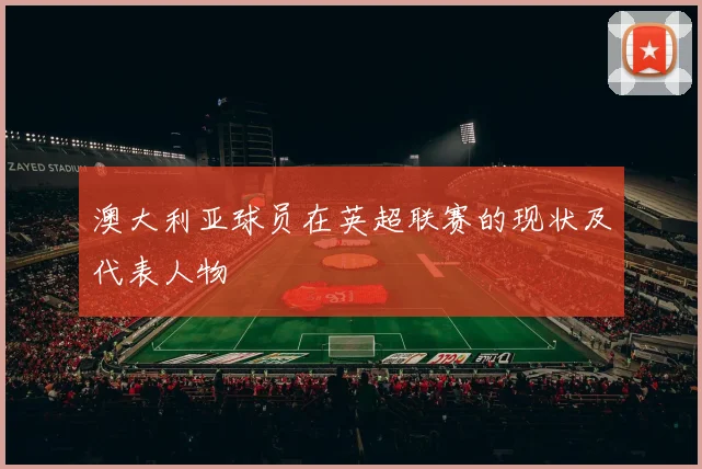 澳大利亚球员在英超联赛的现状及代表人物