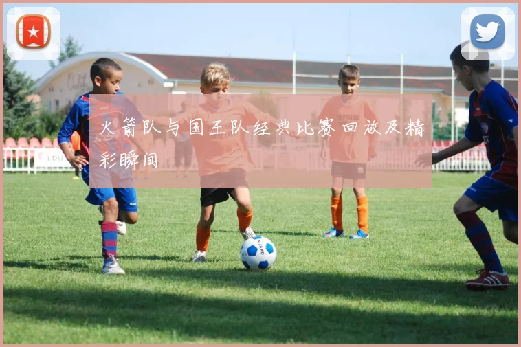 火箭队与国王队经典比赛回放及精彩瞬间