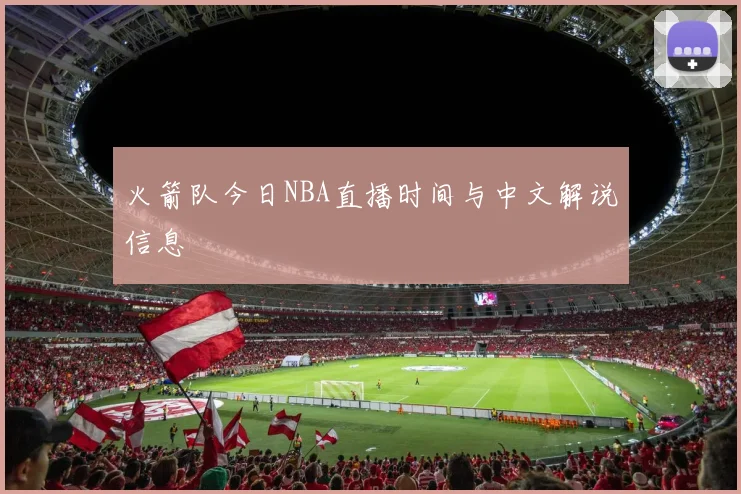 火箭队今日NBA直播时间与中文解说信息