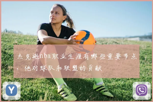 杰克逊nba职业生涯有哪些重要节点，他对球队和联盟的贡献