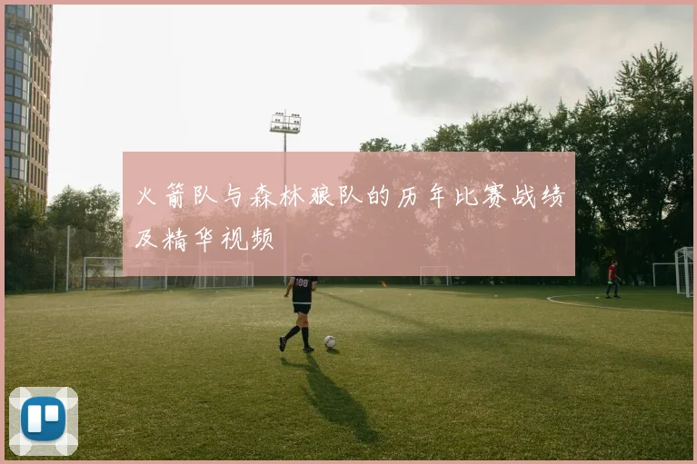 火箭队与森林狼队的历年比赛战绩及精华视频